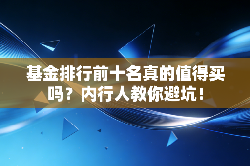 基金排行前十名真的值得买吗？内行人教你避坑！