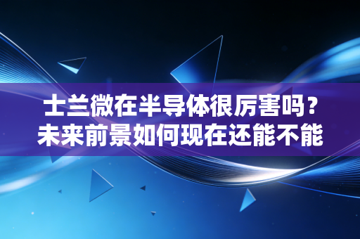 士兰微在半导体很厉害吗？未来前景如何现在还能不能买入？