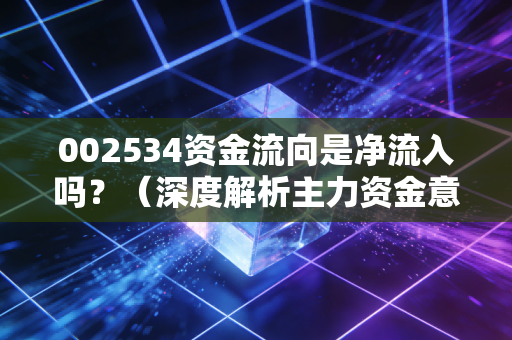 002534资金流向是净流入吗？（深度解析主力资金意图）
