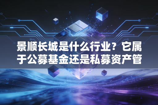 景顺长城是什么行业？它属于公募基金还是私募资产管理？