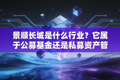景顺长城是什么行业？它属于公募基金还是私募资产管理？