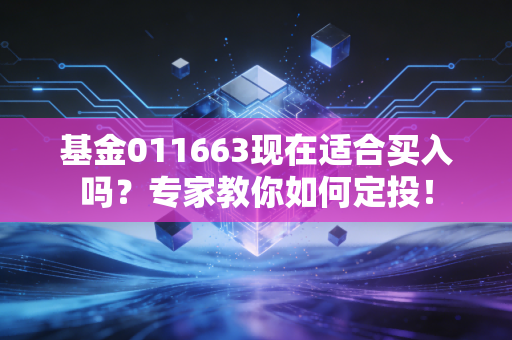 基金011663现在适合买入吗？专家教你如何定投！