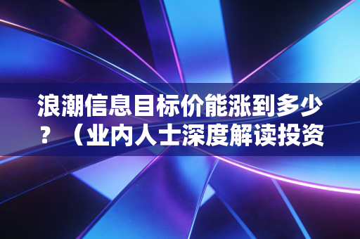 浪潮信息目标价能涨到多少？（业内人士深度解读投资价值与逻辑！）