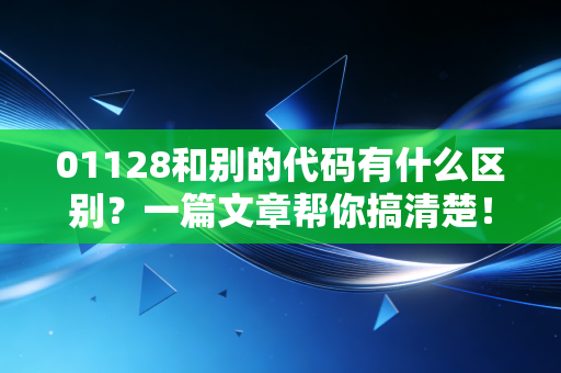 01128和别的代码有什么区别？一篇文章帮你搞清楚！