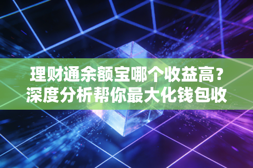 理财通余额宝哪个收益高？深度分析帮你最大化钱包收益！