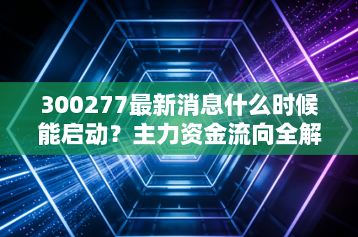 300277最新消息什么时候能启动？主力资金流向全解析！
