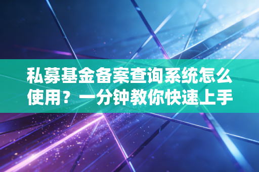 私募基金备案查询系统怎么使用？一分钟教你快速上手查询！