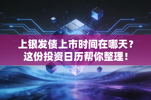 上银发债上市时间在哪天？这份投资日历帮你整理！
