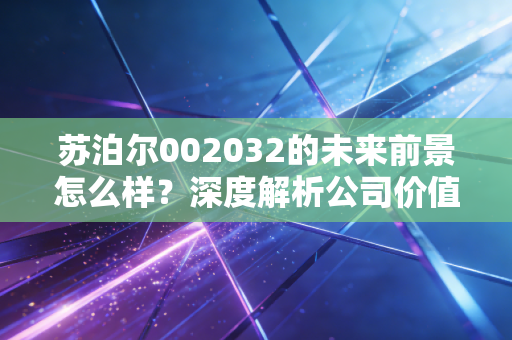 苏泊尔002032的未来前景怎么样？深度解析公司价值与潜力！
