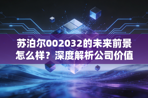 苏泊尔002032的未来前景怎么样？深度解析公司价值与潜力！