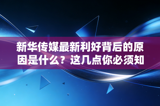 新华传媒最新利好背后的原因是什么？这几点你必须知道！