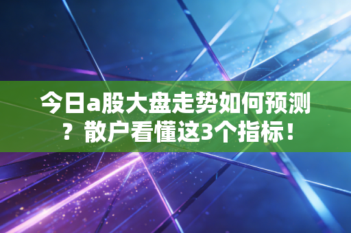 今日a股大盘走势如何预测？散户看懂这3个指标！
