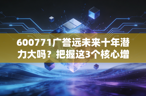600771广誉远未来十年潜力大吗？把握这3个核心增长驱动力！