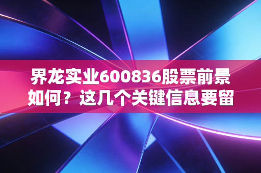 界龙实业600836股票前景如何？这几个关键信息要留意！