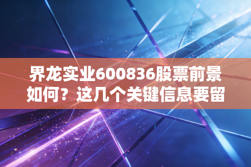 界龙实业600836股票前景如何？这几个关键信息要留意！