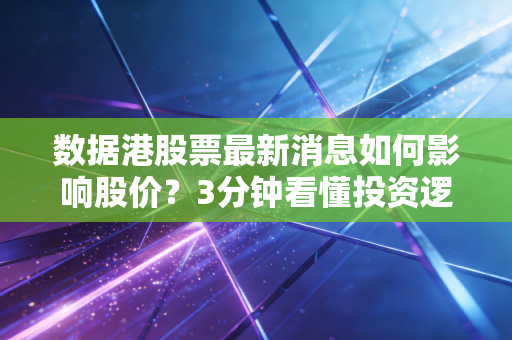 数据港股票最新消息如何影响股价？3分钟看懂投资逻辑！