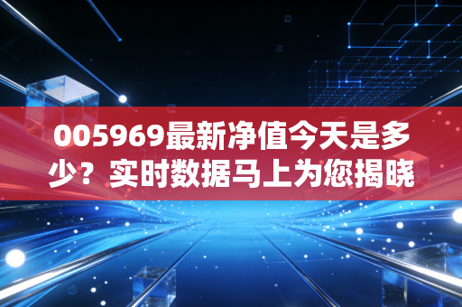 005969最新净值今天是多少？实时数据马上为您揭晓！