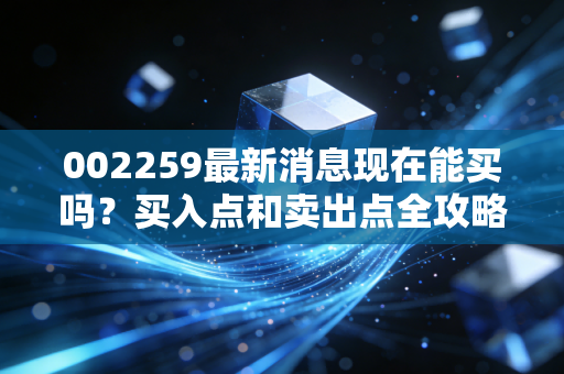 002259最新消息现在能买吗？买入点和卖出点全攻略！