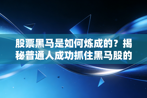 股票黑马是如何炼成的？揭秘普通人成功抓住黑马股的秘密！