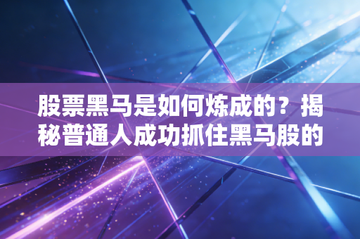 股票黑马是如何炼成的？揭秘普通人成功抓住黑马股的秘密！