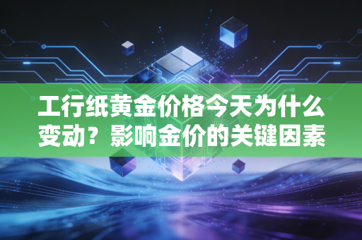 工行纸黄金价格今天为什么变动？影响金价的关键因素分析！