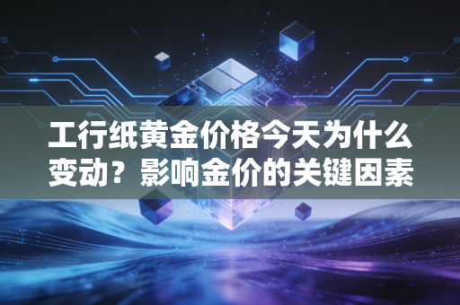 工行纸黄金价格今天为什么变动？影响金价的关键因素分析！