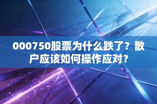 000750股票为什么跌了？散户应该如何操作应对？