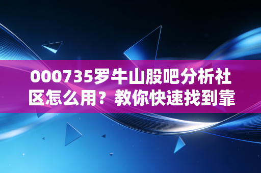 000735罗牛山股吧分析社区怎么用？教你快速找到靠谱的赚钱机会！