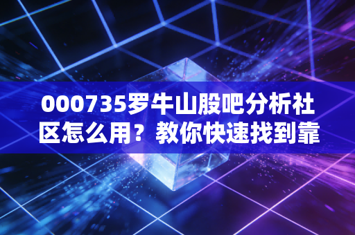 000735罗牛山股吧分析社区怎么用？教你快速找到靠谱的赚钱机会！