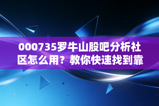 000735罗牛山股吧分析社区怎么用？教你快速找到靠谱的赚钱机会！