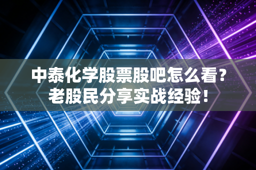 中泰化学股票股吧怎么看？老股民分享实战经验！