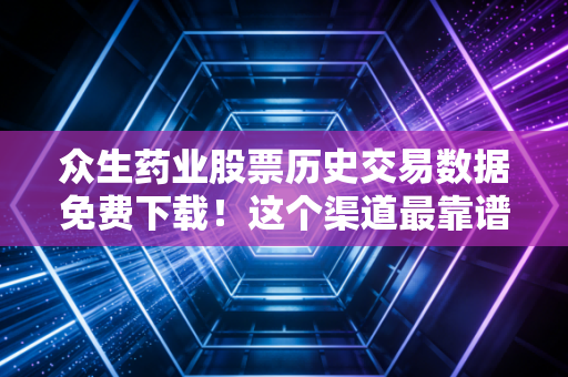 众生药业股票历史交易数据免费下载！这个渠道最靠谱！