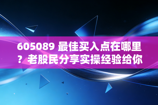 605089 最佳买入点在哪里？老股民分享实操经验给你！