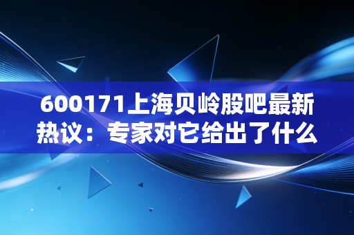 600171上海贝岭股吧最新热议:专家对它给出了什么评级?