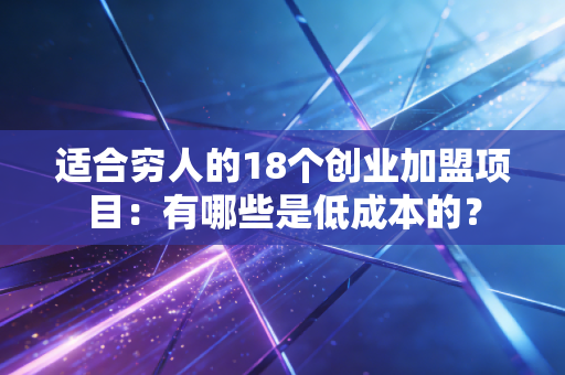 适合穷人的18个创业加盟项目：有哪些是低成本的？