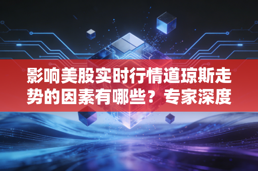 影响美股实时行情道琼斯走势的因素有哪些?专家深度解析!