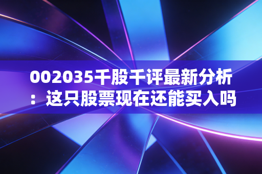 002035千股千评最新分析：这只股票现在还能买入吗？