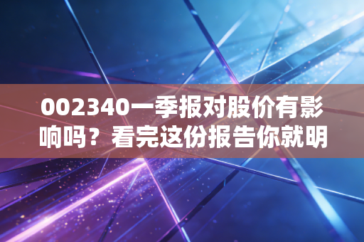 002340一季报对股价有影响吗？看完这份报告你就明白了！