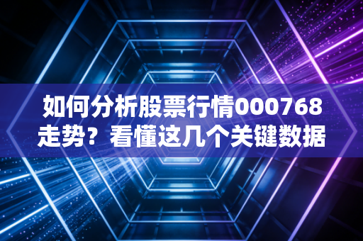 如何分析股票行情000768走势？看懂这几个关键数据就行！