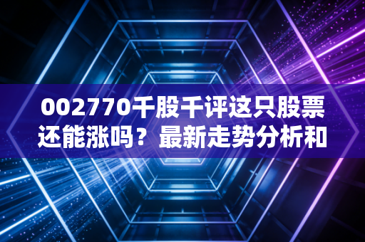 002770千股千评这只股票还能涨吗？最新走势分析和预测！