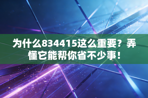 为什么834415这么重要？弄懂它能帮你省不少事！