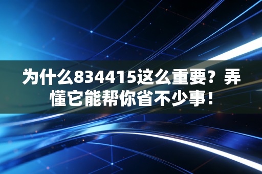 为什么834415这么重要？弄懂它能帮你省不少事！