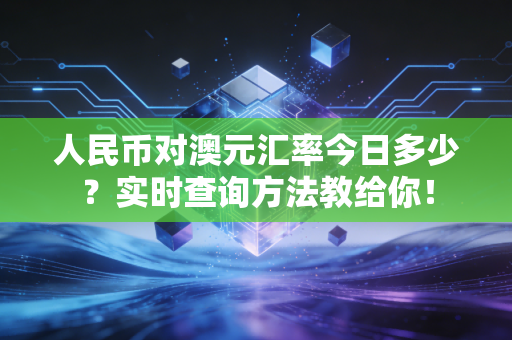 人民币对澳元汇率今日多少？实时查询方法教给你！