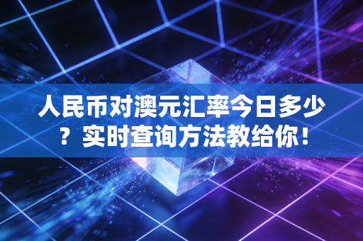 人民币对澳元汇率今日多少？实时查询方法教给你！