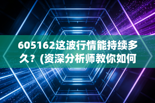 605162这波行情能持续多久？(资深分析师教你如何把握机会)