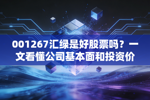 001267汇绿是好股票吗？一文看懂公司基本面和投资价值！