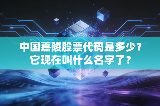 中国嘉陵股票代码是多少？它现在叫什么名字了？