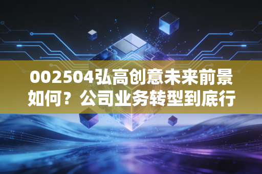 002504弘高创意未来前景如何？公司业务转型到底行不行？