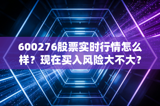 600276股票实时行情怎么样？现在买入风险大不大？