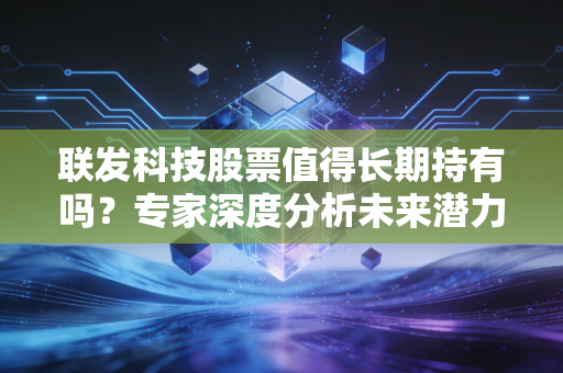 联发科技股票值得长期持有吗？专家深度分析未来潜力！